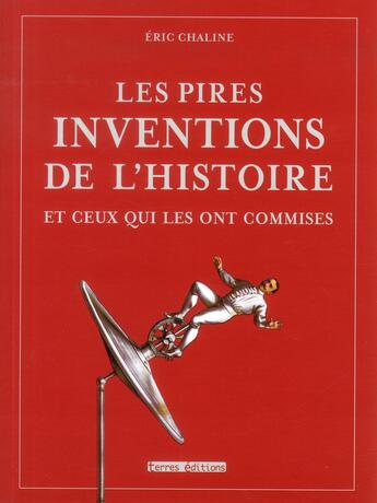 Couverture du livre « Les pires inventions de l'histoire et ceux qui les ont commises » de Eric Chaline aux éditions Terres Editions