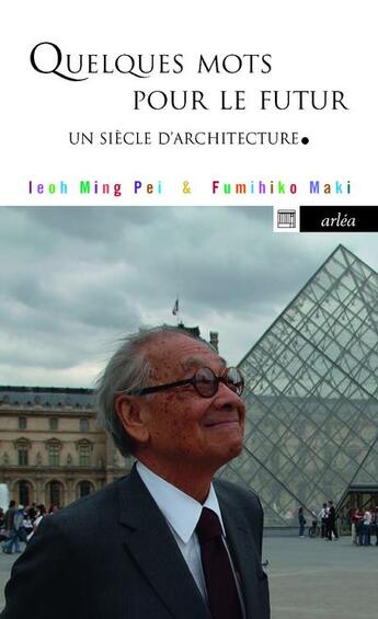 Couverture du livre « Quelques mots pour le futur ; un siècle d'architecture » de Fumihiko Maki et Ieoh Ming Pei aux éditions Arlea