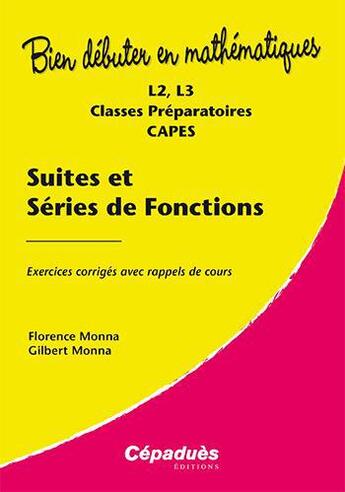 Couverture du livre « Bien débuter en mathématiques : suites et séries de fonctions ; L2, L3, classes préparatoires, CAPES ; exercices corrigés avec rappels de cours » de Gilbert Monna et Florence Monna aux éditions Cepadues