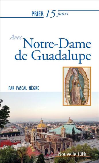 Couverture du livre « Prier 15 jours avec... : Notre-Dame de Guadalupe » de Pascal Negre aux éditions Nouvelle Cite