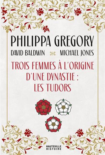 Couverture du livre « Trois femmes à l'origine d'une dynastie : les Tudors » de Michael Jones et Philippa Gregory et David Baldwin aux éditions Hauteville