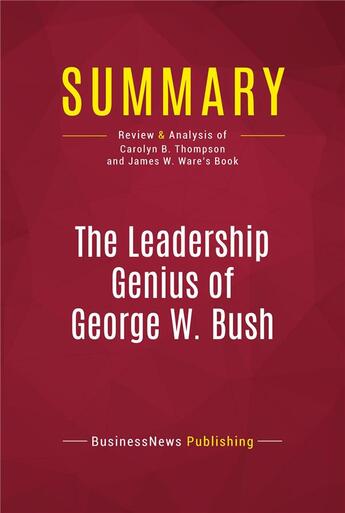 Couverture du livre « Summary: The Leadership Genius of George W. Bush : Review and Analysis of Carolyn B. Thompson and James W. Ware's Book » de Businessnews Publish aux éditions Political Book Summaries