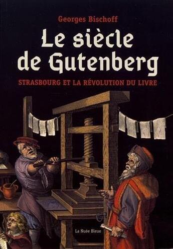 Couverture du livre « Le siècle de Gutenberg ; Strasbourg et la révolution du livre » de Georges Bischoff aux éditions La Nuee Bleue