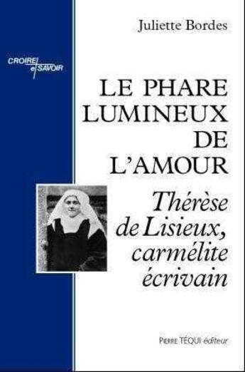 Couverture du livre « Le phare lumineux de l'amour ; Thérèse de Lisieux, carmélite écrivain » de Juliette Bordes aux éditions Tequi