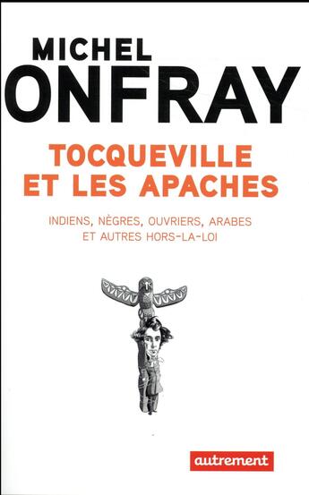 Couverture du livre « Tocqueville et les Apaches ; Indiens, nègres, ouvriers, Arabes et autres hors-la-loi » de Michel Onfray aux éditions Autrement