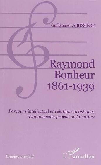 Couverture du livre « Raymond bonheur 1861- 1939 - parcours intellectuel et relations artistiques d'un musicien proche de » de Guillaume Labussiere aux éditions L'harmattan