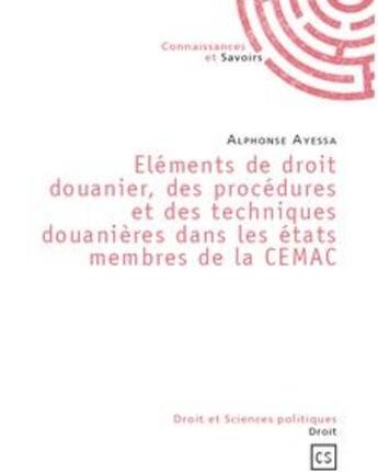 Couverture du livre « Éléments de droit douanier, des procédures et des techniques douanières dans les états membres de la CEMAC » de Alphonse Ayessa aux éditions Connaissances Et Savoirs