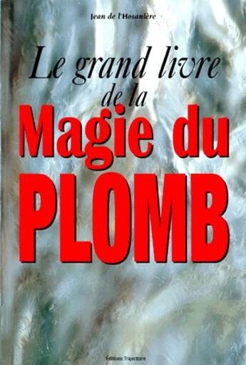 Couverture du livre « La grand livre de la magie du plomb » de Jean De L'Hosaniere aux éditions Trajectoire