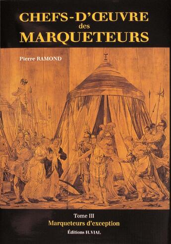 Couverture du livre « Chefs-d'oeuvre des marqueteurs t.3 ; marqueteurs d'exception » de Pierre Ramond aux éditions Editions Vial