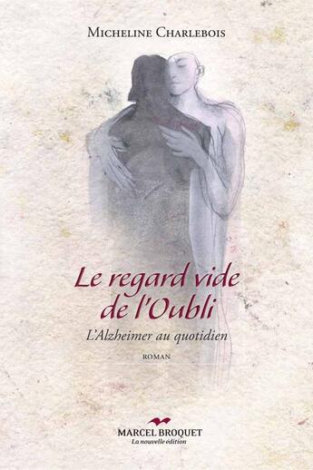 Couverture du livre « Le regard vide de l'oubli ; l'Alzheimer au quotidien » de Micheline Charlebois aux éditions Marcel Broquet