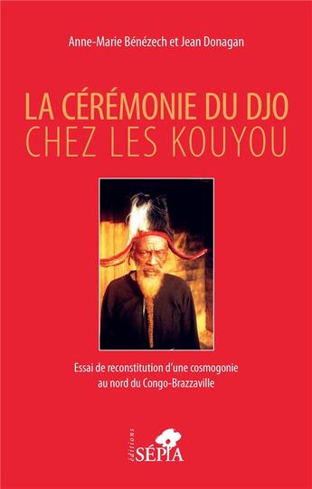 Couverture du livre « La cérémonie du Djo chez les Kouyou : essai de reconstruction d'une cosmogonie au nord du Congo-Brazzaville » de Jean Donagan et Anne-Marie Benezech aux éditions Sepia