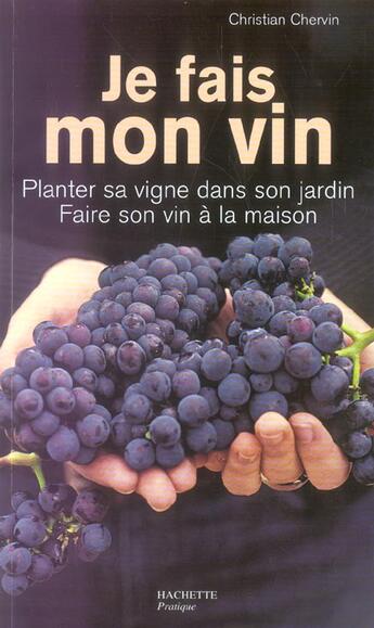 Couverture du livre « Je Fais Mon Vin ; Planter Sa Vigne Dans Son Jardin, Faire Son Vin A La Maison » de Christian Chervin aux éditions Hachette Pratique