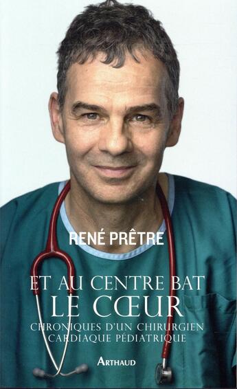 Couverture du livre « Et au centre bat le coeur ; chroniques d'un chirurgien cardiaque pédiatrique » de Rene Pretre aux éditions Arthaud
