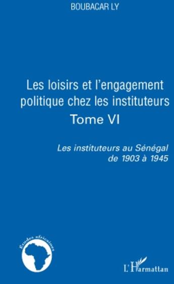 Couverture du livre « Les loisirs et l'engagement politique chez les instituteurs t.6 ; les instituteurs au Sénégal de 1903 à 1945 » de Boubacar Ly aux éditions L'harmattan