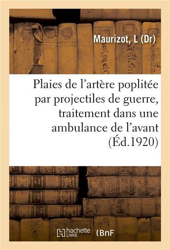 Couverture du livre « Plaies de l'artere poplitee par projectiles de guerre, traitement dans une ambulance de l'avant » de Maurizot L aux éditions Hachette Bnf