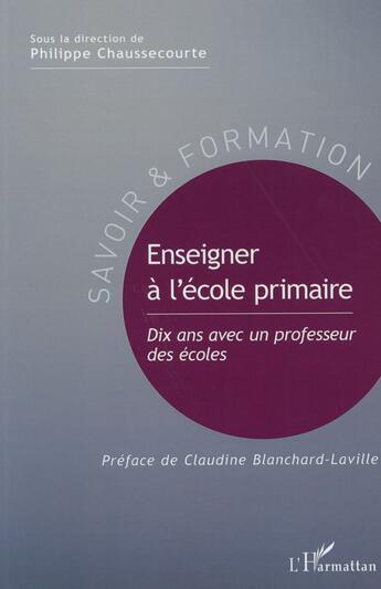 Couverture du livre « Enseigner à l'école primaire ; dix ans avec un professeur des écoles » de Philippe Chaussecourte aux éditions L'harmattan