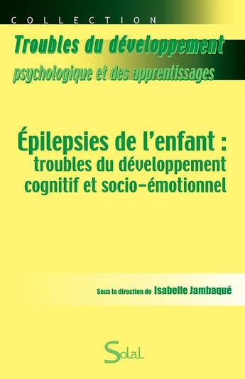 Couverture du livre « Epilepsies de l'enfant troubles du developpement cognitif et socio-emotionnel » de Isabelle Jambaque aux éditions Solal