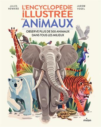 Couverture du livre « L'encyclopédie illustrée des animaux : observe plus de 500 animaux dans tous les milieux » de Jarom Vogel et Jules Howard aux éditions Milan