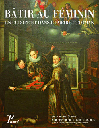 Couverture du livre « Bâtir au féminin ; en Europe et dans l'Empire ottoman ; traditions et stratégies (XVe-XVIIIe siècle) » de Raphael Tassin et Sabine Frommel et Juliette Dumas aux éditions Picard