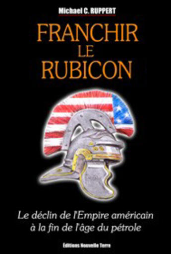 Couverture du livre « Franchir le rubicon, le déclin de l'empire américain à la fin de l'âge du pétrole » de Michael C Ruppert aux éditions Nouvelle Terre