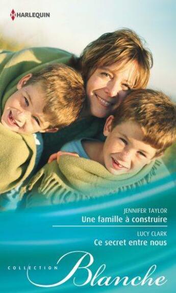 Couverture du livre « Une famille à construire ; ce secret entre nous » de Lucy Clark et Jennifer Taylor aux éditions Harlequin