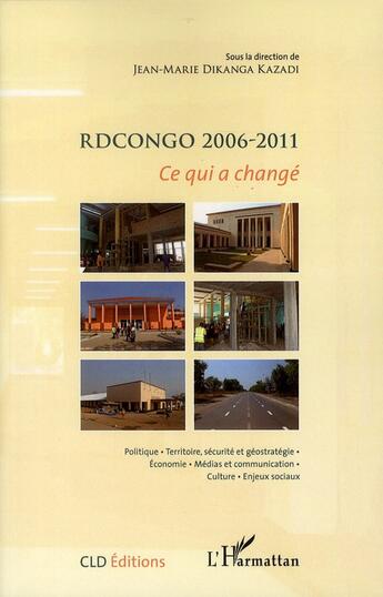 Couverture du livre « Rdcongo 2006-2011 ; ce qui a changé ; politique ; territoire, sécurité et géostratégie ; économie ; médias et communication ; culture ; enjeux sociaux » de Jean-Marie Dikanga Kazadi aux éditions L'harmattan