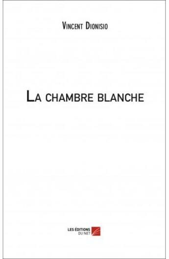 Couverture du livre « La chambre blanche » de Vincent Dionisio aux éditions Editions Du Net