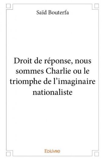 Couverture du livre « Droit de réponse, nous sommes Charlie ou le triomphe de l'imaginaire nationaliste » de Said Bouterfa aux éditions Edilivre