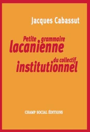 Couverture du livre « Petite grammaire lacanienne du collectif institutionnel » de Jacques Cabassut aux éditions Champ Social