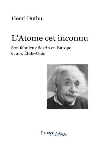 Couverture du livre « L'atome cet inconnu ; son fabuleux destin en Europe et aux Etats-Unis » de Henri Duthu aux éditions Melibee