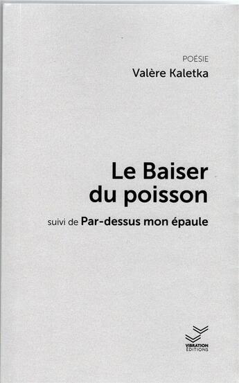 Couverture du livre « Le Baiser du poisson : suivi de Par-dessus mon épaule » de Valère Kaletka aux éditions Vibration