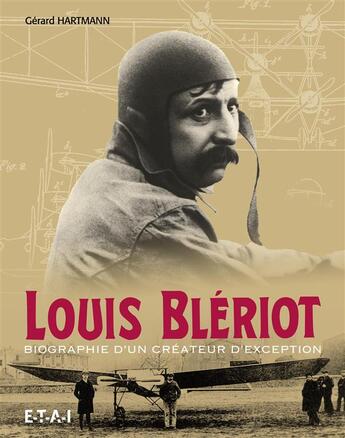 Couverture du livre « Louis Bleriot ; biographie d'un créateur d'exception » de Gerard Hartmann aux éditions Etai