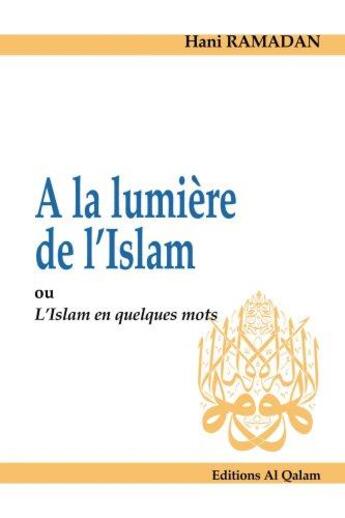 Couverture du livre « À la lumière de l'Islam ; ou l'Islam en quelques mots » de Hani Ramadan aux éditions Al Qalam