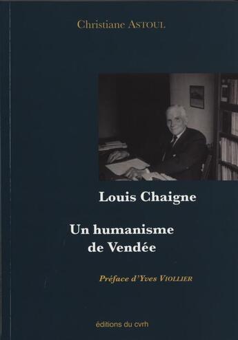 Couverture du livre « Louis Chaigne ; un humanisme de Vendée » de Christiane Astoul aux éditions Cvrh