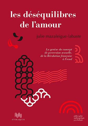 Couverture du livre « Les déséquilibres de l'amour ; la genèse du concept de perversion sexuelle, de la Révolution française à Freud » de Julie Mazaleigue-Labaste aux éditions Ithaque