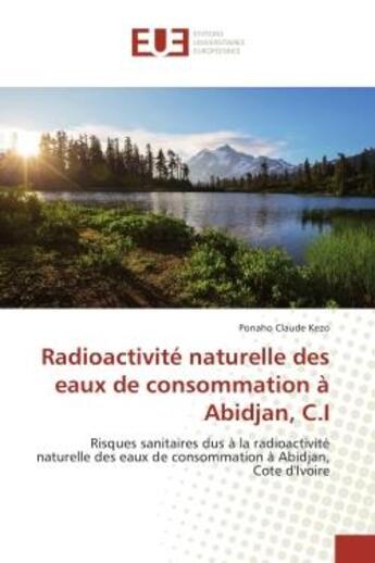 Couverture du livre « Radioactivite naturelle des eaux de consommation A Abidjan, C.I : Risques sanitaires dus A la radioactivite naturelle des eaux de consommation A Abidjan, CI » de Ponaho Kezo aux éditions Editions Universitaires Europeennes