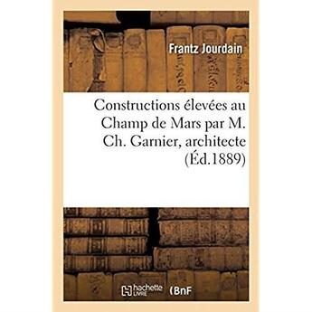 Couverture du livre « Constructions elevees au champ de mars par m. ch. garnier, architecte - pour servir a l'histoire de » de Frantz Jourdain aux éditions Hachette Bnf