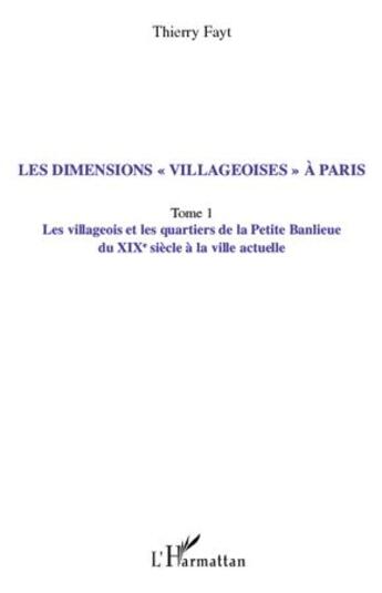 Couverture du livre « Les dimensions «villageoises» à Paris t.1 ; les villageois et les quartiers de la petite banlieue du XIX siècle à la ville actuelle » de Thierry Fayt aux éditions Editions L'harmattan