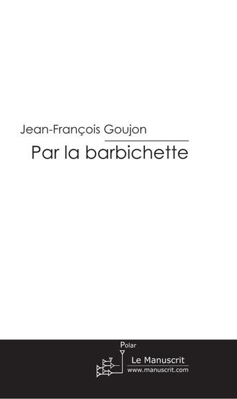 Couverture du livre « Par la barbichette » de Jean-Francois Goujon aux éditions Le Manuscrit