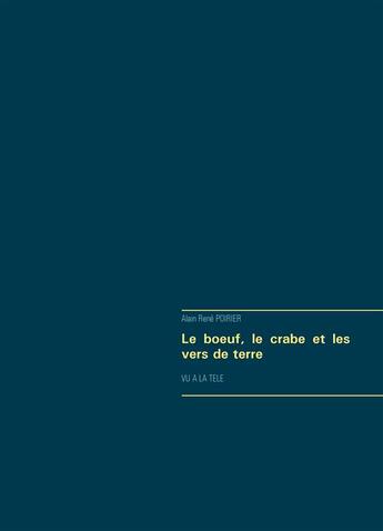 Couverture du livre « Le boeuf, le crabe et les vers de terre ; vu à la télé » de Alain-Rene Poirier aux éditions Books On Demand