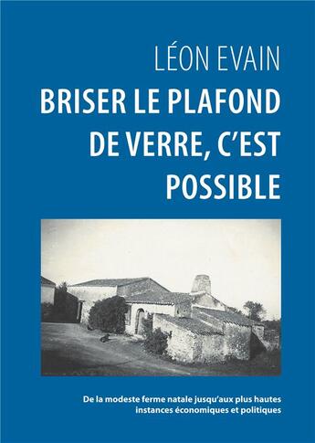 Couverture du livre « Briser le plafond de verre, c'est possible ; de la modeste ferme natale jusqu'aux plus hautes instances économiques et politiques » de Leon Evain aux éditions Books On Demand