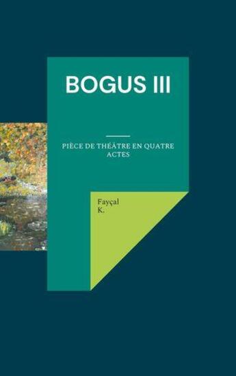 Couverture du livre « Bogus iii - piece de theatre en quatre actes » de Fayçal K aux éditions Books On Demand