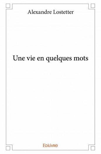 Couverture du livre « Une vie en quelques mots » de Alexandre Lostetter aux éditions Edilivre