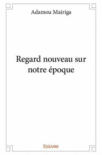 Couverture du livre « Regard nouveau sur notre époque » de Adamou Mairiga aux éditions Edilivre