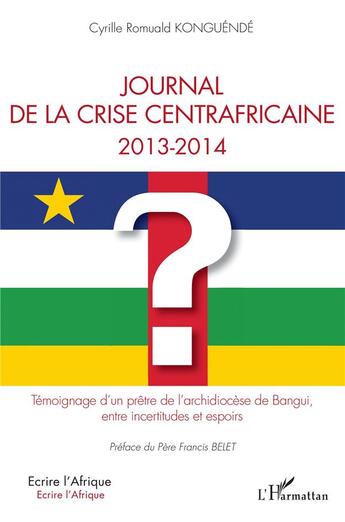 Couverture du livre « Journal de la crise centrafricaine 2013-2014 ; témoignage d'un prêtre de l'archidiocèse de Bangui, entre incertitudes et espoirs » de Cyrille Romuald Konguende aux éditions L'harmattan