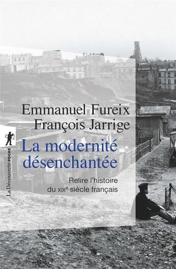 Couverture du livre « La modernité désenchantée ; relire l'histoire du XIXe siècle français » de Emmanuel Fureix et Francois Jarrige aux éditions La Decouverte