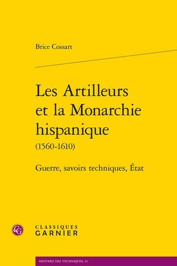 Couverture du livre « Les Artilleurs et la monarchie hispanique (1560-1610) : guerre, savoirs techniques, Etat » de Brice Cossart aux éditions Classiques Garnier