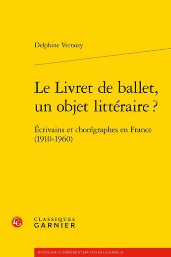 Couverture du livre « Le livret de ballet, un objet littéraire ? écrivains et chorégraphes en France (1910-1960) » de Delphine Vernozy aux éditions Classiques Garnier