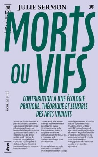 Couverture du livre « Morts ou vifs - contribution a une ecologie pratique, theorique et sensible des arts vivants » de Julie Sermon aux éditions Editions B42