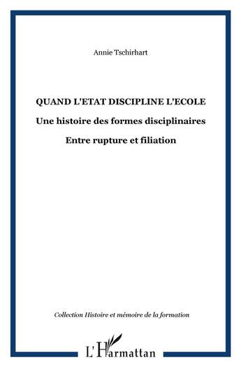 Couverture du livre « Quand l'Etat discipline l'Ecole : Une histoire des formes disciplinaires - Entre rupture et filiation » de Annie Tschirhart aux éditions L'harmattan